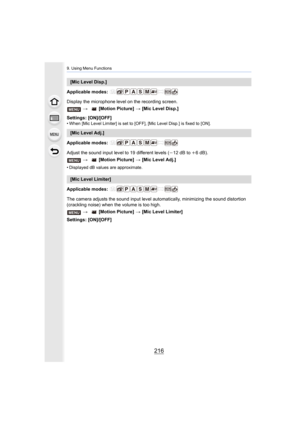 Page 2169. Using Menu Functions
216
Applicable modes: 
Display the microphone level on the recording screen.
Settings: [ON]/[OFF]
• When [Mic Level Limiter] is set to [OFF], [Mic Level Disp.] is fixed to [ON].
Applicable modes: 
Adjust the sound input level to 19 different levels (j12 dB to  i6dB).
• Displayed dB values are approximate.
Applicable modes: 
The camera adjusts the sound input level automatically, minimiz ing the sound distortion 
(crackling noise) when the volume is too high.
Settings: [ON]/[OFF]...