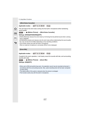 Page 217217
9. Using Menu Functions
Applicable modes: 
This will reduce the wind noise coming into the built-in microphone while maintaining 
sound quality.
Settings: [HIGH]/[STANDARD]/[OFF]
• [HIGH] effectively reduces the wind noise by minimizing the lo w-pitched sound when a strong 
wind is detected.
• [STANDARD] extracts and reduces only the wind noise without de teriorating the sound quality.
• You may not see the full effect depending on the recording con ditions.
• This function works only with the...