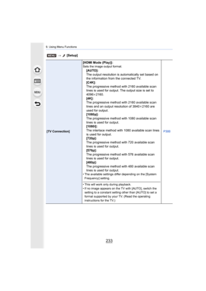 Page 233233
9. Using Menu Functions
[TV Connection]
[HDMI Mode (Play)]:Sets the image output format.
[AUTO]:
The output resolution is automatically set based on 
the information from the connected TV.
[C4K]:
The progressive method with 2160 available scan 
lines is used for output. The output size is set to 
4096
k2160.
[4K]:
The progressive method with 2160 available scan 
lines and an output resolution of 3840 k2160 are 
used for output.
[1080p]:
The progressive method with 1080 available scan 
lines is used...
