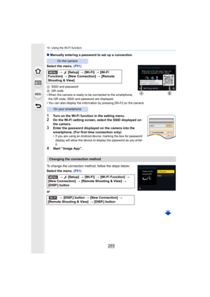 Page 265265
10. Using the Wi-Fi function
∫Manually entering a password to set up a connection
Select the menu.  (P51)
ASSID and password
B QR code
• When the camera is ready to be connected to the smartphone, 
the QR code, SSID and password are displayed.
• You can also display the information by pressing [Wi-Fi] on th e camera.
1Turn on the Wi-Fi function in the setting menu.2On the Wi-Fi setting screen, select the SSID displayed on 
the camera.
3Enter the password displayed on the camera into the 
smartphone....