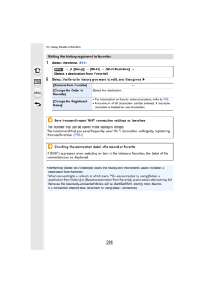 Page 295295
10. Using the Wi-Fi function
1Select the menu. (P51)
2Select the favorite history you want to edit, and then press  1.
Editing the history registered to favorites
>  [Setup]  > [Wi-Fi]  > [Wi-Fi Function]  >
[Select a destination from Favorite]
[Remove from Favorite] —
[Change the Order in 
Favorite]Select the destination.
[Change the Registered 
Name]• For information on how to enter characters, refer to 
P59.
• A maximum of 30 characters can be entered. A two-byte  character is treated as two...