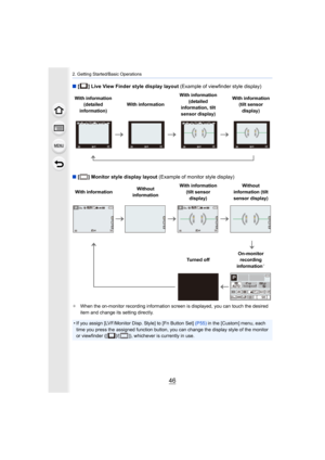 Page 462. Getting Started/Basic Operations
46
∫[ ] Live View Finder style display layout  (Example of viewfinder style display)
∫ [ ] Monitor style display layout  (Example of monitor style display)
¢When the on-monitor recording information screen is displayed,  you can touch the desired 
item and change its setting directly.
With information 
(detailed 
information) With information With information 
(detailed 
information
, tilt 
sensor display) With information 
(tilt sensor 
display)
With information...