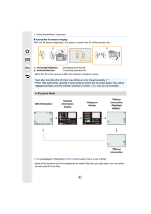 Page 4747
2. Getting Started/Basic Operations
∫About the tilt sensor display
With the tilt sensor displayed, it is easy to correct the tilt  of the camera etc.
• When the tilt of the camera is little, the indicator changes t o green.
¢ This is displayed if [Highlight]  (P225) in the [Custom] menu is set to [ON].
• Some of the screens cannot be displayed for certain files that  you play back, such as motion 
pictures and 4K burst files.
A
Horizontal direction : Correcting tilt to the left
B Vertical direction :...