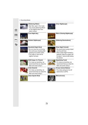 Page 783. Recording Modes
78
[Glistening Water]
• Star filter used in this mode may cause glistening effects 
on the objects other than 
water surface. [Clear Nightscape]
[Cool Night Sky] [Warm Glowing Nightscape]
[Artistic Nightscape] [Glittering Illuminations]
[Handheld Night Shot]
• Do not move the unit during  the continuous shooting after 
pressing the shutter button.
• The angle of view will be 
slightly narrower. [Clear Night Portrait]
• We recommend using a tripod 
and the self-timer.
• When [Clear...