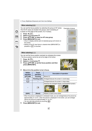 Page 9797
4. Focus, Brightness (Exposure) and Color tone Settings
You can set the focus position by selecting the group of AF areas.
The 49 AF areas are divided into  groups, each consisting of 
9 areas (on the edge of the screen, 6 or 4 areas).
1Press  2 ().2Select [ ] and press  4.3Press  3/4 /2 /1  to select an AF area group.
4Press [MENU/SET] to set.• Only [ i] display (center point of selected group) will remain on 
the screen.
• Setting of the AF area frame is cleared when [MENU/SET] is  pressed or [ ] is...