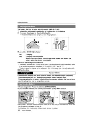 Page 16Preparation/Basic
16DVQX1028 (ENG) 
The battery that can be used with this unit is DMW-BLC12PP.1Attach the battery paying attention to the direction of the battery.2Connect the charger to the electrical outlet.• The [CHARGE] indicator A lights up and charging begins.
∫  About the [CHARGE] indicator
• When the [CHARGE] indicator flashes
– The battery temperature is too high or too low. It is recommen ded to charge the battery again 
in an ambient temperature of between 10 oC and 30 oC (50  oF and 86...
