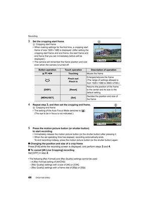 Page 44Recording
44DVQX1028 (ENG) 
3Set the cropping start frame.ACropping start frame
• When making settings for the first time, a cropping start  frame of size 1920 k1080 is displayed. (After setting the 
cropping start frame and end frame, the start frame and 
end frame that you set immediately before will be 
displayed.)
• The camera will remember the frame position and size  even when the camera is turned off.
4Repeat step 3, and then set the cropping end frame.B Cropping end frame
• The setting of the...