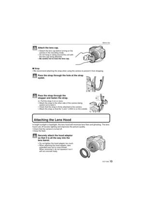 Page 1313VQT1S36
Before Use
Attach the lens cap.
Detach the lens cap before turning on the 
camera in the recording mode.
Do not hang or swing around this unit with 
the lens cap string attached.
Be careful not to lose the lens cap.
∫Strap
We recommend attaching the strap when using the camera to prevent it from dropping.
Pass the strap through the hole at the strap 
eyelet.
Pass the strap through the 
stopper and fasten the strap.
A Pull the strap 2 cm or more.Attach the strap to the other side of the camera...