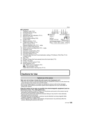 Page 125125VQT1S36
Others
∫In playback
1 Playback mode  (P40)
2 Protected picture  (P109)
3 Favorites  (P107)
4 Stamped with text indication  (P101)
5 Picture size (P79) Picture quality setting  (P89)
6 Quality  (P80)
7 Battery indication  (P16)
8 Folder/File number  (P113)
Built-in memory  (P18)
Elapsed playback time  (P97):
9 Picture number/Total pictures
10 Motion picture recording time  (P97):
11 Histogram  (P45)
12 Exposure compensation  (P53)
13 Recording information  (P44)
14 Favorites settings  (P107)
15...