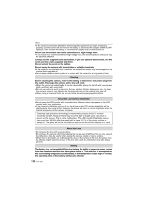 Page 126VQT1S36126
Others
If the camera is adversely affected by electromagnetic equipment and stops functioning 
properly, turn the camera off and remove the battery or disconnect AC adaptor (DMW-AC7PP; 
optional). Then reinsert the battery or reconnect AC adaptor and turn the camera on.
Do not use the camera near radio transmitters or high-voltage lines.
If you record near radio transmitters or high-voltage lines, the recorded pictures and sound may 
be adversely affected.
Always use the supplied cords and...