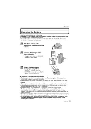 Page 1515VQT1S36
Preparation
PreparationCharging the Battery
Use the dedicated charger and battery.The battery is not charged when the camera is shipped. Charge the battery before use.Charge the battery with the charger indoors.Charge the battery in a temperature between 10oC to 35 oC (50 oF to 95 oF). (The battery 
temperature should also be the same.)
∫ When the [CHARGE] indicator flashes
The battery temperature is exce ssively high or low. The charging time will be longer than 
normal. Also, charging may not...