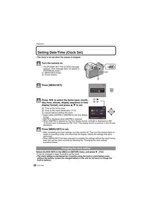 Page 20VQT1S3620
Preparation
Setting Date/Time (Clock Set)
The clock is not set when the camera is shipped.
Turn the camera on.
The [PLEASE SET THE CLOCK] message 
appears. (This message does not appear in 
[PLAYBACK] mode.)
A [MENU/SET] button
B Cursor buttons
Press [MENU/SET].
Press  2/1 to select the items (year, month, 
day, hour, minute, display sequence or time 
display format), and press  3/4 to set.
A: Time at the home area
B : Time at the travel destination  (P78)
‚ : Cancel without setting the clock....