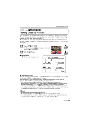 Page 5151VQT1S36
Advanced (Recording pictures)
[REC] mode: 
Taking Close-up Pictures 
This mode allows you to take close-up pictures of a subject, e.g. when taking pictures of 
flowers. You can take pictures of a subject  as close as 1 cm (0.04 feet) from the lens by 
rotating the zoom lever upmost to Wide (1 k).
As you rotate the zoom lever towards Tele,  the distance at which you can take close-up 
pictures changes in steps. The maximum distanc e for close-up pictures is 2 m  (6.57 feet) 
(6 k-10 k).
Press...