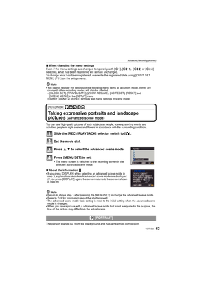 Page 6363VQT1S36
Advanced (Recording pictures)
∫When changing the menu settings
Even if the menu settings are changed  temporarily with [ ], [ ],  [ ] or [ ] 
selected, what has been registered will remain unchanged.
To change what has been registered, overwrit e the registered data using [CUST. SET 
MEM.]  (P61) on the setup menu.
Note

You cannot register the settings of the following menu items as a custom mode. If they are 
changed, other recording modes will also be affected.
–[CLOCK SET], [TRAVEL DATE],...