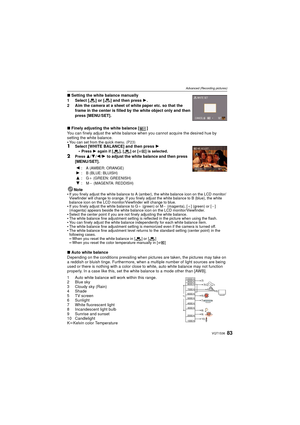 Page 8383VQT1S36
Advanced (Recording pictures)
∫Setting the white balance manually 
1 Select [ ] or [ ] and then press 1 .
2 Aim the camera at a sheet of white paper etc. so that the  frame in the center is filled by the white object only and then 
press [MENU/SET].
∫ Finely adjusting the white balance [ ]
You can finely adjust the white balance when you cannot acquire the desired hue by 
setting the white balance.

You can set from the quick menu.  (P23)1Select [WHITE BALANCE] and then press  1
Press  1 again...