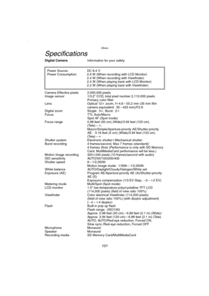 Page 101Others
101
Specifications
Digital CameraInformation for your safety
Camera Effective pixels 2,000,000 pixels
Image sensor 1/3.2q CCD, total pixel number 2,110,000 pixels
Primary color filter
Lens Optical 12k zoom, fl4.6 – 55.2 mm (35 mm film 
camera equivalent: 35 – 420 mm)/F2.8
Digital zoom Single: 3k, Burst: 2k 
Focus TTL Auto/Macro
Spot AF (Spot mode)
Focus range 0.98 feet (30 cm) (Wide)/3.94 feet (120 cm) 
(Tele) –¶, 
Macro/Simple/Aperture-priority AE/Shutter-priority 
AE:  0.16 feet (5 cm)...