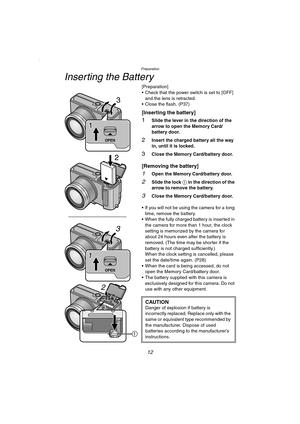Page 12Preparation
12
Inserting the Battery
[Preparation]
 Check that the power switch is set to [OFF] 
and the lens is retracted.
 Close the flash. (P37)
[Inserting the battery]
1Slide the lever in the direction of the 
arrow to open the Memory Card/
battery door.
2Insert the charged battery all the way 
in, until it is locked.
3Close the Memory Card/battery door.
[Removing the battery]
1Open the Memory Card/battery door.
2Slide the lock 1 in the direction of the 
arrow to remove the battery.
3Close the...