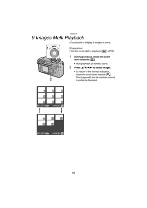 Page 66Playback
66
9 Images Multi Playback
It is possible to display 9 images at once.
[Preparation]
 Set the mode dial to playback [ ]. (P25)
1During playback, rotate the zoom 
lever towards [ ].
 Multi playback (9 frames) starts.
2Press 3/4/2/1 to select images.
 To return to the normal indication, 
rotate the zoom lever towards [ ]. 
The image with the file number colored 
in yellow is displayed.
2
1WT
SELECT
SELECTCANCEL
123
456
789
CANCEL
101112
1314
FZ2-PP.book  66 ページ  ２００３年９月２６日　金曜日　午後１２時１分 