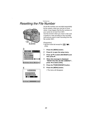 Page 85Technical use
85
Resetting the File Number
As the file numbers are recorded sequentially 
by the camera, when you use two or more 
cards, it may happen that the file numbers on 
your cards do not start from 0001.
Use this function when you insert a new card 
or perform a new recording on the recorded 
card and you want to start recording from the 
file number 0001.
[Preparation]
 Set the mode dial except for [ ]/[ ]. 
(P25)
1Press the [MENU] button.
2Press 1 to open the setup menu.
3Press 3/4 to select...
