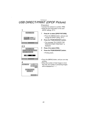 Page 91Technical use
91
USB DIRECT-PRINT (DPOF Picture)
[Preparation]
 Connect the camera to a printer. (P89)
 Write the print information to the card 
(DPOF setting). (P71)
1Press 1 to select [DPOF PICTURE].
 Press the [MENU] button, and you can 
change the DPOF setting. (P71)
2Press the 4/[REVIEW/SET] button.
 The message “PLS CHECK THE 
PRINTER START PRINTING?” is 
displayed.
3Press 2 to select [YES].
4Press the 4/[REVIEW/SET] button.
 Printing starts.
 Press the [MENU] button, and you can stop...