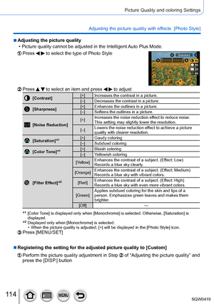 Page 11411 4
Picture Quality and coloring Settings
Adjusting the picture quality with effects  [Photo Style]
 ■Adjusting the picture quality
 • Picture quality cannot be adjusted in the Intelligent 
Auto Plus Mode.
Press   to select the type of Photo StyleStandard
Press   to select an item and press   to adjust
[Contrast][+] Increases the contrast in a picture.
[–] Decreases the contrast in a picture.
[Sharpness] [+] Enhances the outlines in a picture.
[–] Softens the outlines in a picture.
[Noise Reduction]...