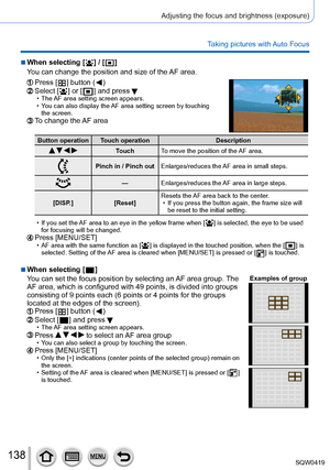 Page 138138
Adjusting the focus and brightness (exposure)
Taking pictures with Auto Focus
 ■When selecting [  ] / [  ]
Y
ou can change the position and size of the AF area.
Press [  ] button (  )Select [  ] or [  ] and press  • The AF area setting screen appears. • Y ou can also display the AF area setting screen by touching 
the screen.
To change the AF area
Button operation Touch operation Description
   TouchTo move the position of the AF area.
Pinch in / Pinch out Enlarges/reduces the AF area in small...