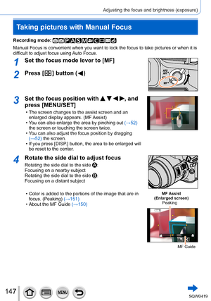 Page 147147
Adjusting the focus and brightness (exposure)
Taking pictures with Manual Focus
Recording mode: 
Manual Focus is convenient when you want to lock the focus to take pictu\
res or when it is 
difficult to adjust focus using Auto Focus.
1Set the focus mode lever to [MF]
2Press [  ] button (  )
3Set the focus position with    , and 
press [MENU/SET]
 • The screen changes to the assist screen and an 
enlarged display appears. (MF  Assist)
 • Y

ou can also enlarge the area by pinching out  (→52) 
the...