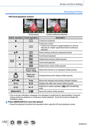 Page 172172
Shutter and Drive Settings
Recording 4K Photos

During pause During continuous playback
Button operation Touch operationDescription
Continuous playback
Continuous rewind • Frames are rewound in approximately 0.5 second 
intervals at a faster speed than that of continuous 
playback.
 Pause (during continuous playback/rewind)
Fast forward playback
Single-frame forward (while paused)
Fast rewind playback
Single-frame rewind (while paused)
—
Touch / Drag Selects the frames to be displayed (while paused)...