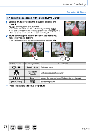 Page 173173
Shutter and Drive Settings
Recording 4K Photos
4K burst files recorded with [  ] ([4K Pre-Burst])
1Select a 4K burst file on the playback screen, and 
press 
 • [  ] is displayed on a 4K burst file. • The same operation can be performed by touching [  ]. • The slide view screen for selecting pictures will be displayed. It takes a few seconds until the screen is displayed.
2Touch and drag the frames to select the frame you 
want to save as a picture
 • You can also perform the same operation by...