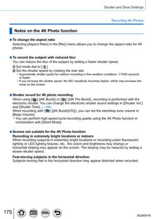 Page 175175
Shutter and Drive Settings
Recording 4K Photos
Notes on the 4K Photo function
 ■To change the aspect ratio
Selecting [Aspect Ratio] in the [Rec] menu allows you to change the aspe\
ct ratio for 4K 
photos.
 ■To record the subject with reduced blur
You can reduce the blur of the subject by setting a faster shutter speed.\
Set mode dial to [  ]Set the shutter speed by rotating the rear dial • Approximate shutter speed for outdoor recording in fine weather conditio\
ns: 1/1000 seconds or faster .
 • If...