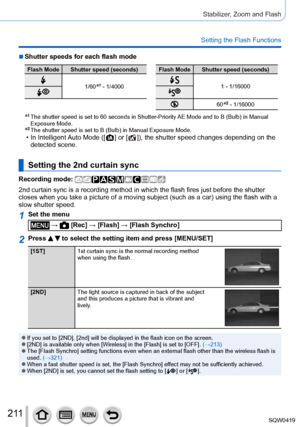Page 2112 11
Stabilizer, Zoom and Flash
Setting the Flash Functions
 ■Shutter speeds for each flash mode
Flash Mode Shutter speed (seconds)
1/60*1 - 1/4000
Flash Mode Shutter speed (seconds)
1 - 1/16000
60*2 - 1/16000
*1  The shutter speed is set to 60 seconds in Shutter-Priority AE Mode and to B (Bulb) in Manual 
Exposure Mode.
*2  The shutter speed is set to B (Bulb) in Manual Exposure Mode. • In Intelligent  Auto Mode ([  ] or [  ]), the shutter speed changes depending on the 
detected scene.
Setting the 2nd...