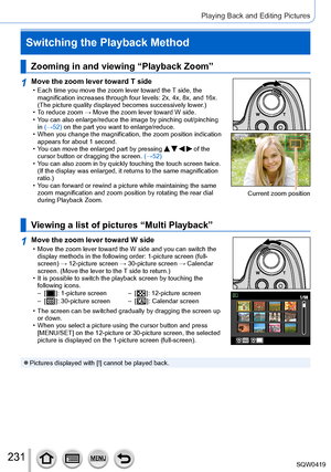 Page 231231
Playing Back and Editing Pictures
Switching the Playback Method
Zooming in and viewing “Playback Zoom”
1Move the zoom lever toward T side • Each time you move the zoom lever toward the T side, the 
magnification increases through four levels: 2x, 4x, 8x, and 16x. 
(The picture quality displayed becomes successively lower.)
 • T

o reduce zoom → Move the zoom lever toward W side.
 • Y

ou can also enlarge/reduce the image by pinching out/pinching 
in (→52) on the part you want to enlarge/reduce.
 •...