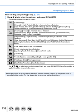 Page 239239
Playing Back and Editing Pictures
Using the [Playback] menu
When selecting [Category Play] in step 2 (→238)
3Use     to select the category and press [MENU/SET] • The available categories are as follows.
[Face Recog.]*
[i-Portrait], [i-Night Portrait], [i-Baby] in Automatic Scene Detection
[Clear Portrait], [Silky Skin], [Backlit Softness], [Clear in Backlight], [Relaxing Tone], 
[Sweet Child’s Face], [Clear Night Portrait] (Scene Guide Mode)
[i-Scenery], [i-Sunset] in Automatic Scene Detection...