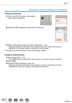 Page 262262
Wi-Fi
Operating the camera by connecting it to a smartphone
 ■Using an iOS device
Turn on the Wi-Fi function in the setting 
menu of the smartphone
Select the SSID displayed on the screen of this unit
Return to the home screen and start “Image App” (→260) • When the connection confirmation screen appears on this unit, select [Ye s] and press  
[MENU/SET]. (Only when making a connection for the first time.)
*  The display may dif fer depending on the system language setting.
 ■Using an Android device...