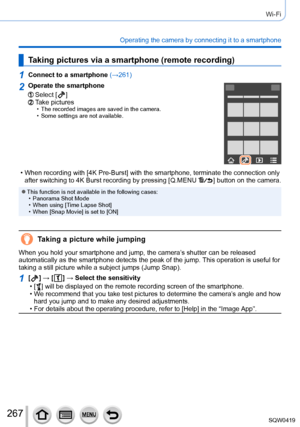Page 267267
Wi-Fi
Operating the camera by connecting it to a smartphone
Taking pictures via a smartphone (remote recording)
1Connect to a smartphone (→261)
2Operate the smartphone
Select [  ]Take pictures • The recorded images are saved in the camera. • Some settings are not available.
 • When recording with [4K Pre-Burst] with the smartphone, terminate the connection only 
after switching to 4K Burst recording by pressing [Q.MENU  ] button on the camera.
 ●This function is not available in the following cases:...