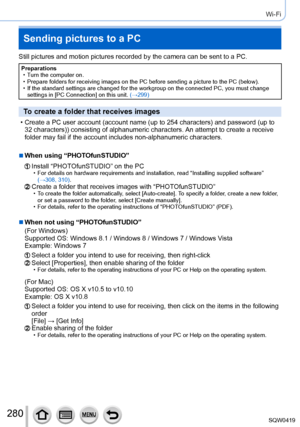 Page 280280
Wi-Fi
Sending pictures to a PC
Still pictures and motion pictures recorded by the camera can be sent to\
 a PC.
Preparations • Turn the computer on.
 • Prepare folders for receiving images on the PC before sending a picture \
to the PC (below). • If the standard settings are changed for the workgroup on the connected \
PC, you must change settings in [PC Connection] on this unit. (→

299)
To create a folder that receives images
 • Create a PC user account (account name (up to 254 characters) and...