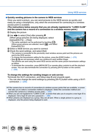 Page 285285
Wi-Fi
Using WEB services
 ■Quickly sending pictures in the camera to WEB services
Once you send a picture, you can send pictures to the WEB service as qui\
ckly and 
easily as using a smartphone, only when the environment for connecting t\
o a wireless 
access point is available.
(The instructions below assume that you are already registered to “L\
UMIX CLUB” 
and the camera has a record of a connection to a wireless access point.)\
Display the picture
Use   to select [Ye s] after pressing  
(When...