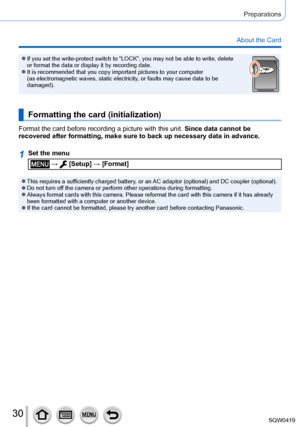 Page 3030
Preparations
About the Card
 ●If you set the write-protect switch to “LOCK”, you may not be able\
 to write, delete 
or format the data or display it by recording date.
 ●It is recommended that you copy important pictures to your computer  
(as electromagnetic waves, static electricity, or faults may cause data to be 
damaged).
Formatting the card (initialization)
Format the card before recording a picture with this unit. Since data cannot be 
recovered after formatting, make sure to back up necessary...