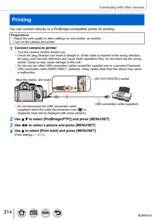 Page 314314
Connecting with other devices
Printing
You can connect directly to a PictBridge-compatible printer for printing.\
Preparations • Adjust the print quality or other settings on your printer, as needed.
 • T

urn on the camera and printer.
1Connect camera to printer • Turn the camera monitor toward you. • Check the plug direction and insert it straight in. (If the cable is in\
serted in the wrong direction, the plug could become deformed and cause faulty operation) 
Also, do not insert into the wrong...