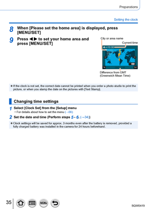 Page 3535
Preparations
Setting the clock
8When [Please set the home area] is displayed, press [MENU/SET]
9Press   to set your home area and 
press [MENU/SET]City or area name
Current time
Difference from GMT 
(Greenwich Mean Time)
 ●If the clock is not set, the correct date cannot be printed when you ord\
er a photo studio to print the 
picture, or when you stamp the date on the pictures with [Text Stamp].
Changing time settings
1Select [Clock Set] from the [Setup] menu • For details about how to set the menu...