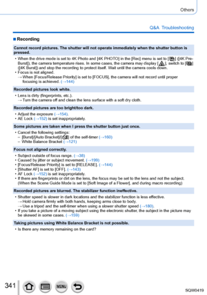 Page 341341
Others
Q&A  Troubleshooting
 ■Recording
Cannot record pictures. The shutter will not operate immediately when th\
e shutter button is 
pressed.
 • When the drive mode is set to 4K Photo and [4K PHOT
O] in the [Rec] menu is set to [
  ] ([4K Pre-
Burst]), the camera temperature rises. In some cases, the camera may di\
splay [  ], switch to [  ] 
([4K Burst]) and stop the recording to protect itself. W
ait until the camera cools down.
 • Focus is not aligned. → When [Focus/Release Priority] is set to...