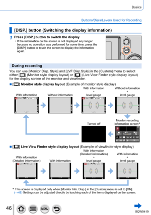 Page 4646
Basics
Buttons/Dials/Levers Used for Recording
[DISP.] button (Switching the display information)
1Press [DISP.] button to switch the display • If the information on the screen is not displayed any longer because no operation was performed for some time, press the 
[DISP
.] button or touch the screen to display the information 
again.
During recording
You can use [Monitor Disp. Style] and [LVF Disp.Style] in the [Custom] menu to select 
either [  ] (Monitor style display layout) or [  ] (Live View...