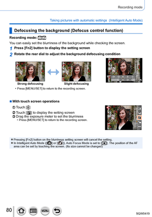 Page 8080
Recording mode
Taking pictures with automatic settings  (Intelligent Auto Mode) 
Defocusing the background (Defocus control function)
Recording mode: 
You can easily set the blurriness of the background while checking the sc\
reen.
1Press [Fn2] button to display the setting screen
2Rotate the rear dial to adjust the background defocusing condition
250 125 60 30 158.0
5.6
2.8 4.0
Strong defocusing Slight defocusing
 • Press [MENU/SET] to return to the recording screen.
 ■With touch screen operations...