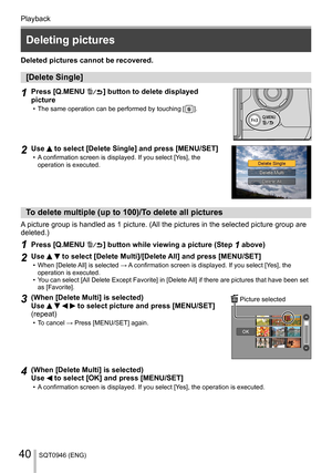 Page 40Playback
SQT0946 (ENG)40
   
Deleting pictures
 
Deleted pictures cannot be recovered. 
 
[Delete Single]
 
1 
Press [Q.MENU  ] button to delete displayed 
picture
  • The same operation can be performed by touching [  ] .
 
 
2 
Use  to select [Delete Single] and press [MENU/SET]  • AHV@WKH 
operation is executed.
 
  To delete multiple (up to 100)/To delete all pictures
 
A