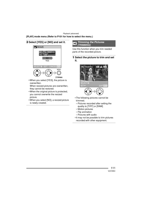 Page 111Playback (advanced)
111VQT0R81
[PLAY] mode menu (Refer to P101 for how to select the menu.)
3Select [YES] or [NO] and set it.
 When you select [YES], the picture is 
overwritten.
When resized pictures are overwritten, 
they cannot be restored.
 When the original picture is protected,  you cannot overwrite the resized 
picture.
 When you select [NO], a resized picture  is newly created.
Use this function when you trim needed 
parts of the recorded picture.
1 Select the picture to trim and set 
it.
...