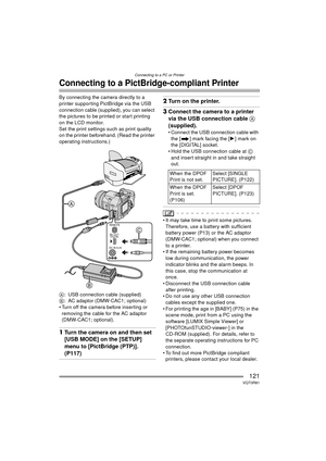 Page 121Connecting to a PC or Printer
121VQT0R81
Connecting to a PictBridge-compliant Printer
By connecting the camera directly to a 
printer supporting PictBridge via the USB 
connection cable (supplied), you can select 
the pictures to be printed or start printing 
on the LCD monitor.
Set the print settings such as print quality 
on the printer beforehand. (Read the printer 
operating instructions.)
A: USB connection cable (supplied)
B : AC adaptor (DMW-CAC1; optional)
 Turn off the camera before inserting or...