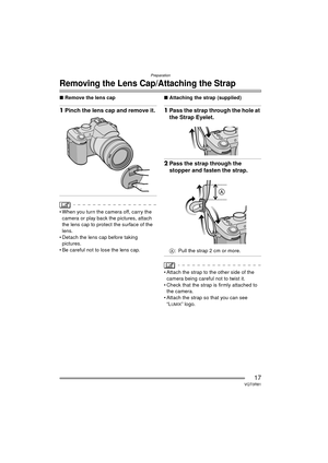 Page 17Preparation
17VQT0R81
Removing the Lens Cap/Attaching the Strap
∫Remove the lens cap
1Pinch the lens cap and remove it.
 When you turn the camera off, carry the 
camera or play back the pictures, attach 
the lens cap to protect the surface of the 
lens.
 Detach the lens cap before taking  pictures.
 Be careful not to lose the lens cap. ∫
Attaching the strap (supplied)
1Pass the strap through the hole at 
the Strap Eyelet.
2Pass the strap through the 
stopper and fasten the strap.
A: Pull the strap 2...