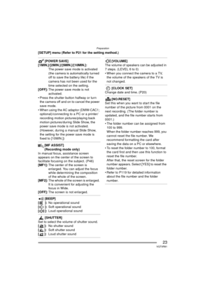 Page 23Preparation
23VQT0R81
[SETUP] menu (Refer to P21 for the setting method.)
[POWER SAVE]
[1MIN.]/[2MIN.]/[5MIN.]/[10MIN.]:
The power save mode is activated 
(the camera is automatically turned 
off to save the battery life) if the 
camera has not been used for the 
time selected on the setting.
[OFF]: The power save mode is not 
activated.
 Press the shutter button halfway or turn  the camera off and on to cancel the power 
save mode.
 When using the AC adaptor (DMW-CAC1;  optional)/connecting to a PC or...