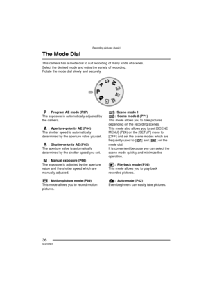 Page 36Recording pictures (basic)
36VQT0R81
Recording pictures (basic)
The Mode Dial
This camera has a mode dial to suit recording of many kinds of scenes.
Select the desired mode and enjoy the variety of recording.
Rotate the mode dial slowly and securely.: Program AE mode (P37)
The exposure is automatically adjusted by 
the camera.
: Aperture-priority AE (P64)
The shutter speed is automatically 
determined by the aperture value you set.
: Shutter-priority AE (P65)
The aperture value is automatically...