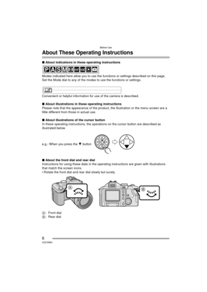 Page 6Before Use
6VQT0R81
About These Operating Instructions
∫About indications in these operating instructions
Modes indicated here allow you to use the f unctions or settings described on this page. 
Set the Mode dial to any of the modes  to use the functions or settings.
Convenient or helpful information for use of the camera is described.
∫ About illustrations in these operating instructions
Please note that the appearance of the product, the illustration or the menu screen are a 
little different from...